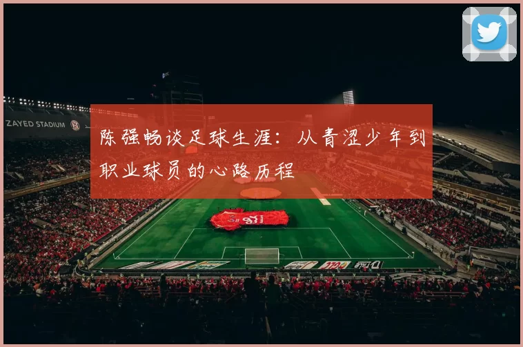 陈强畅谈足球生涯：从青涩少年到职业球员的心路历程