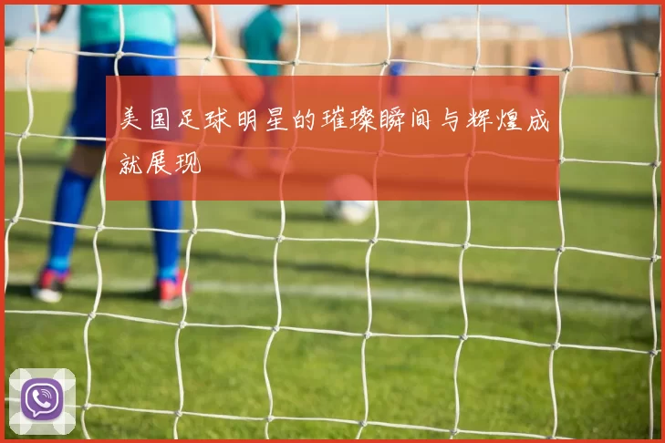 美国足球明星的璀璨瞬间与辉煌成就展现