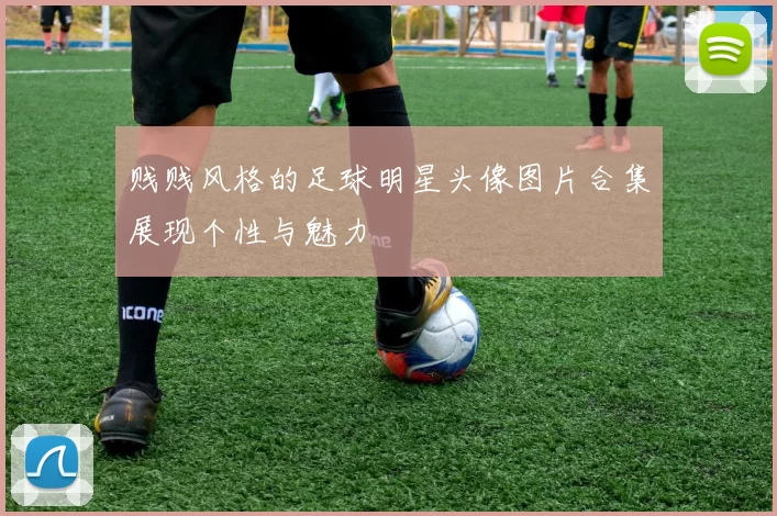 贱贱风格的足球明星头像图片合集展现个性与魅力