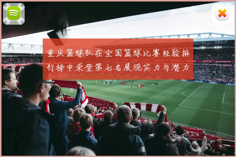 重庆篮球队在全国篮球比赛经验排行榜中荣登第七名展现实力与潜力