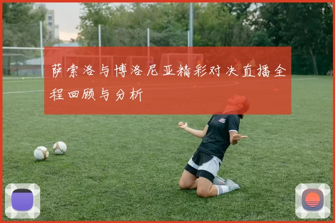 萨索洛与博洛尼亚精彩对决直播全程回顾与分析