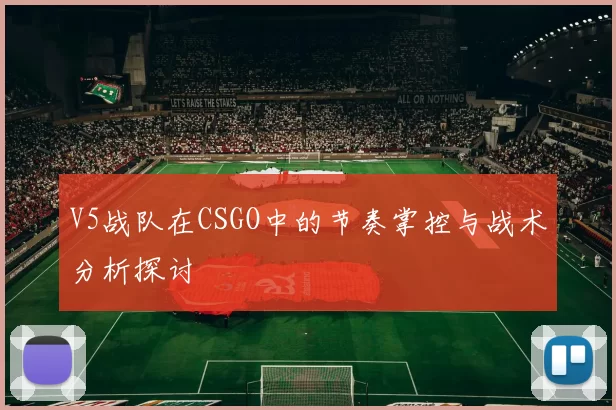 V5战队在CSGO中的节奏掌控与战术分析探讨