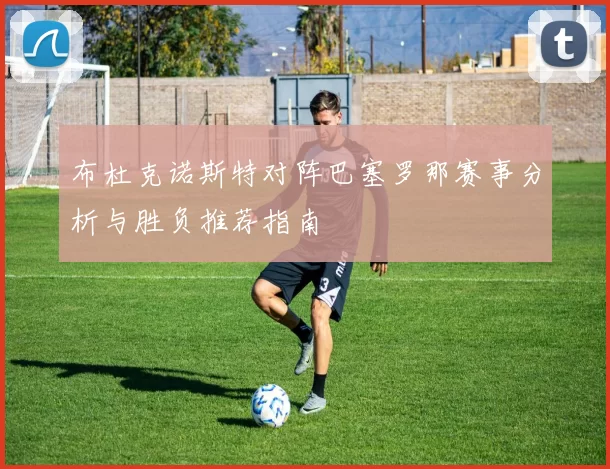 布杜克诺斯特对阵巴塞罗那赛事分析与胜负推荐指南