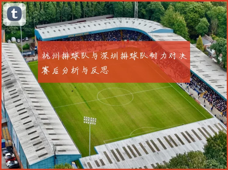 杭州排球队与深圳排球队耐力对决赛后分析与反思