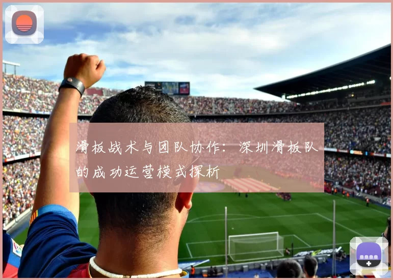 滑板战术与团队协作：深圳滑板队的成功运营模式探析