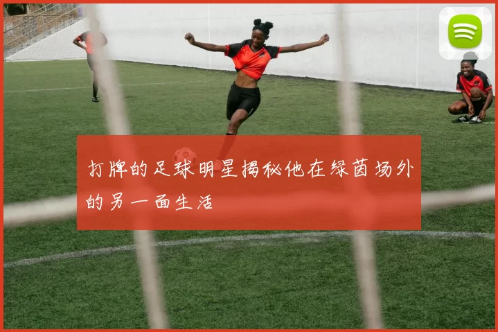 打牌的足球明星揭秘他在绿茵场外的另一面生活