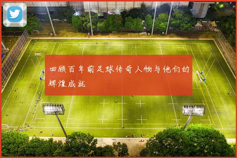 回顾百年前足球传奇人物与他们的辉煌成就