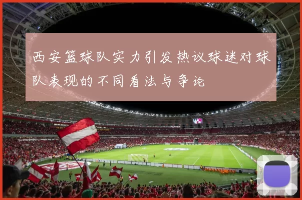 西安篮球队实力引发热议球迷对球队表现的不同看法与争论