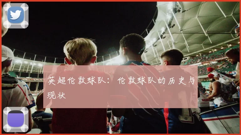 英超伦敦球队：伦敦球队的历史与现状