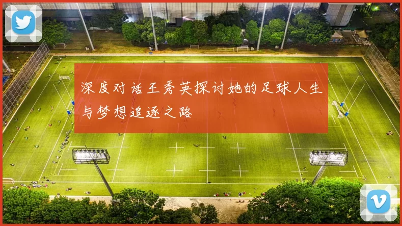 深度对话王秀英探讨她的足球人生与梦想追逐之路
