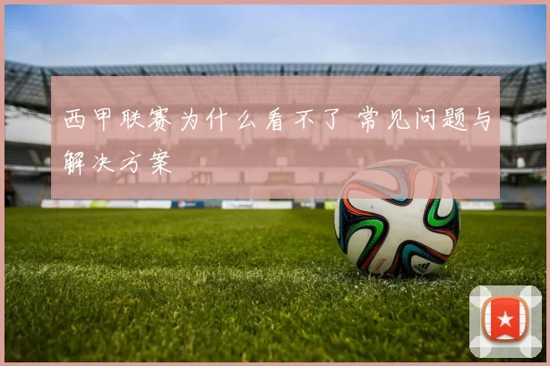 西甲联赛为什么看不了 常见问题与解决方案
