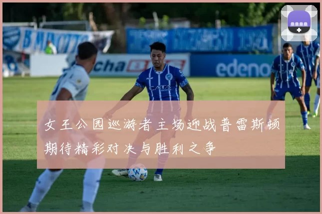 女王公园巡游者主场迎战普雷斯顿期待精彩对决与胜利之争