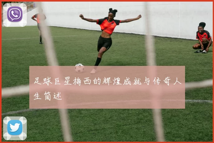 足球巨星梅西的辉煌成就与传奇人生简述