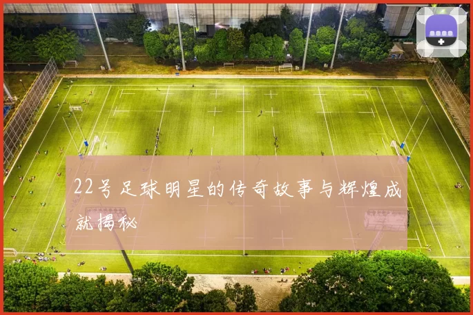 22号足球明星的传奇故事与辉煌成就揭秘