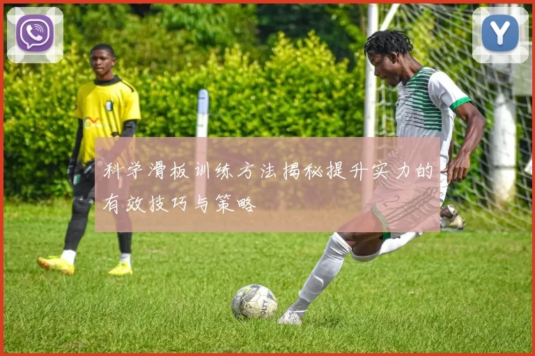 科学滑板训练方法揭秘提升实力的有效技巧与策略