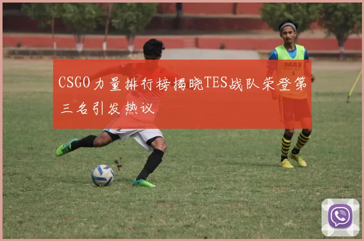 CSGO力量排行榜揭晓TES战队荣登第三名引发热议