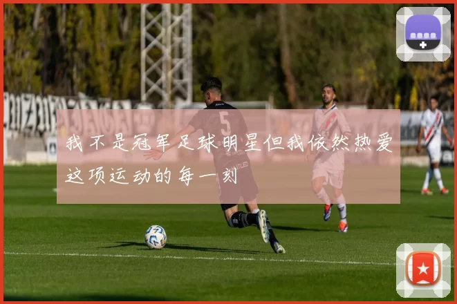 我不是冠军足球明星但我依然热爱这项运动的每一刻