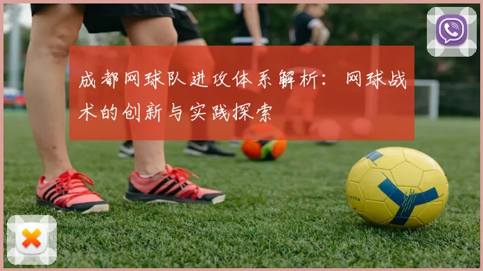 成都网球队进攻体系解析：网球战术的创新与实践探索