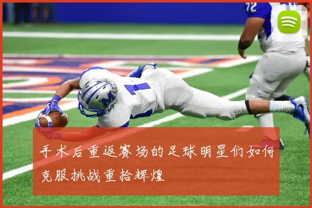 手术后重返赛场的足球明星们如何克服挑战重拾辉煌