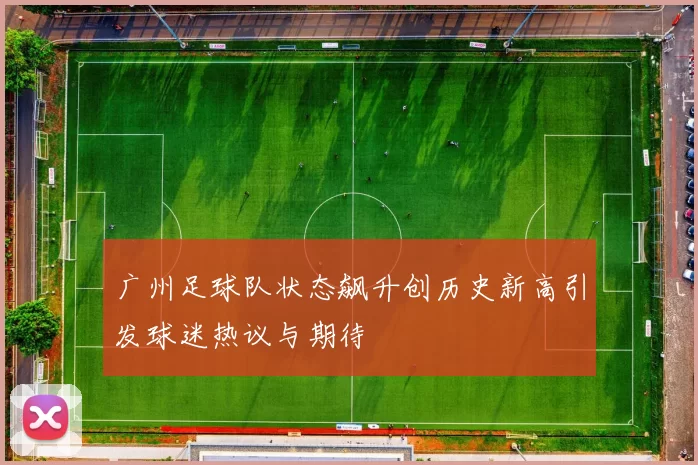 广州足球队状态飙升创历史新高引发球迷热议与期待