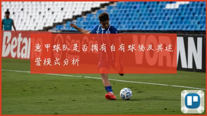 意甲球队是否拥有自有球场及其运营模式分析