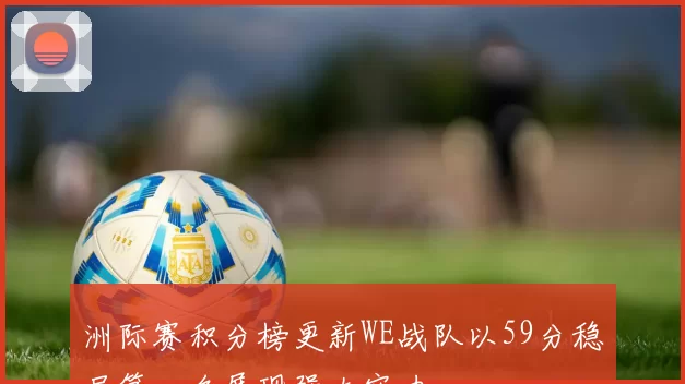洲际赛积分榜更新WE战队以59分稳居第一名展现强大实力