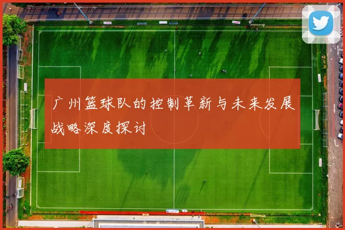 广州篮球队的控制革新与未来发展战略深度探讨