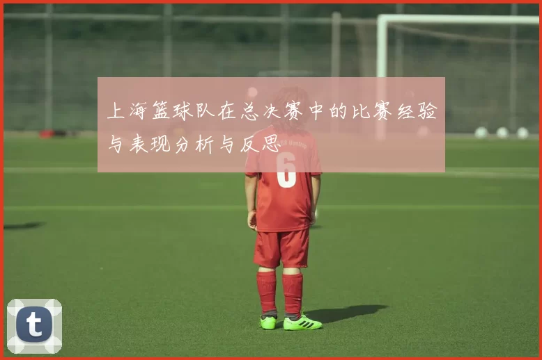 上海篮球队在总决赛中的比赛经验与表现分析与反思