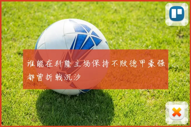 谁能在科隆主场保持不败德甲豪强都曾折戟沉沙