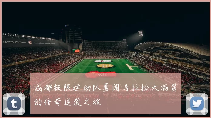 成都极限运动队勇闯马拉松大满贯的传奇逆袭之旅
