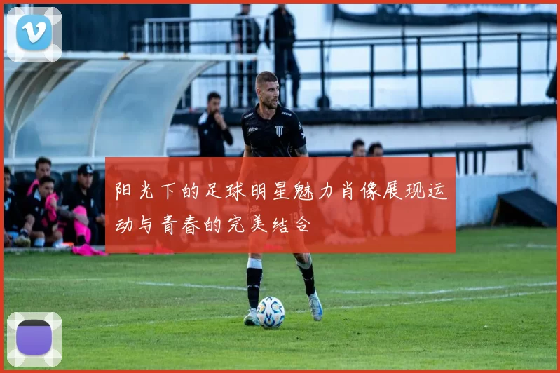 阳光下的足球明星魅力肖像展现运动与青春的完美结合