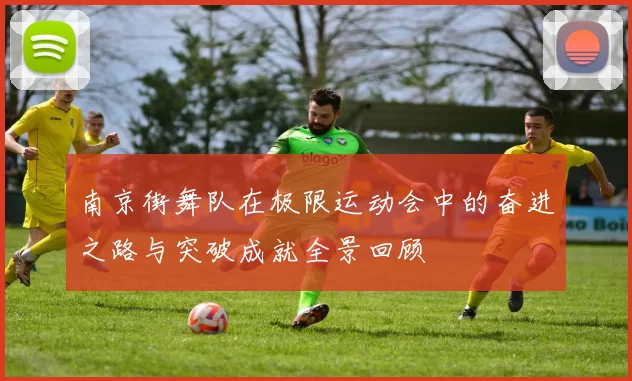 南京街舞队在极限运动会中的奋进之路与突破成就全景回顾