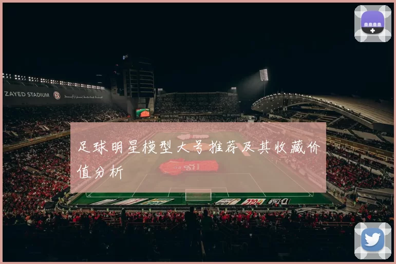 足球明星模型大号推荐及其收藏价值分析