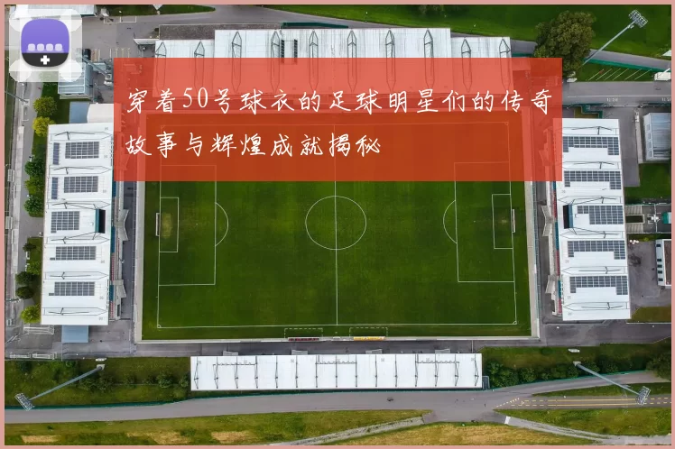 穿着50号球衣的足球明星们的传奇故事与辉煌成就揭秘