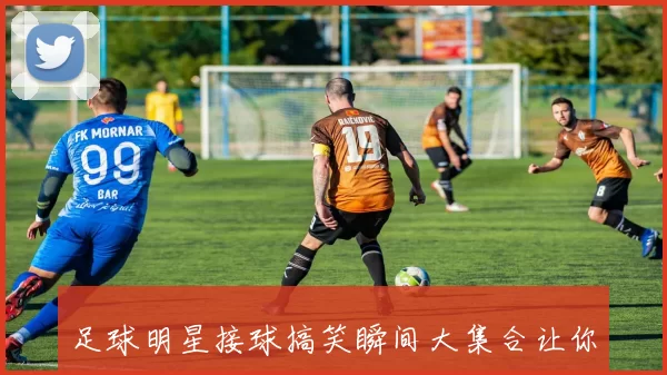 足球明星接球搞笑瞬间大集合让你捧腹大笑的精彩画面