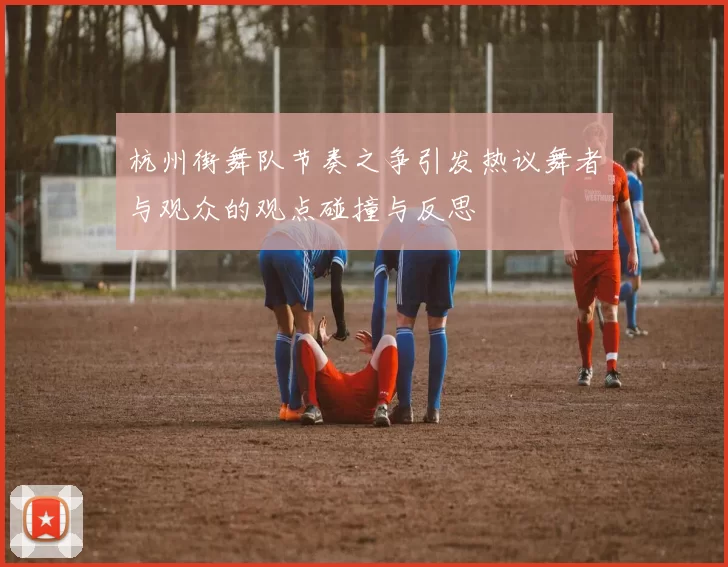 杭州街舞队节奏之争引发热议舞者与观众的观点碰撞与反思