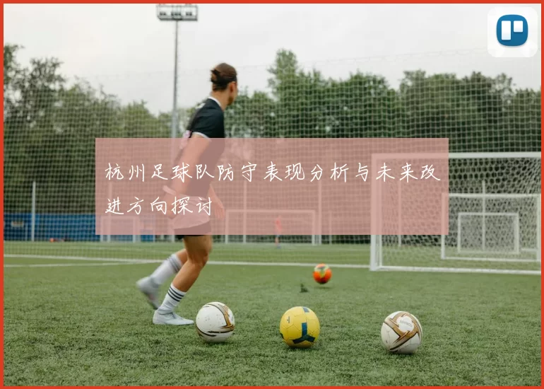 杭州足球队防守表现分析与未来改进方向探讨