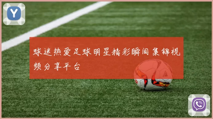 球迷热爱足球明星精彩瞬间集锦视频分享平台