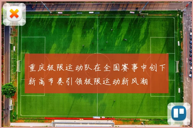 重庆极限运动队在全国赛事中创下新高节奏引领极限运动新风潮