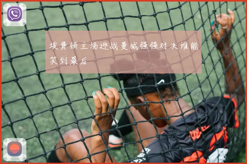 埃费顿主场迎战曼城强强对决谁能笑到最后