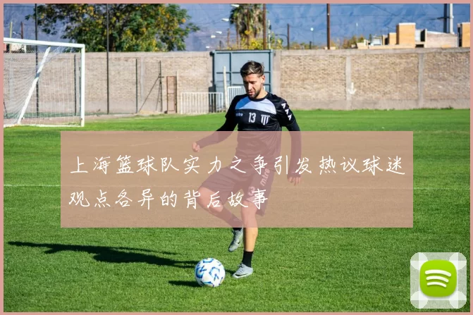 上海篮球队实力之争引发热议球迷观点各异的背后故事