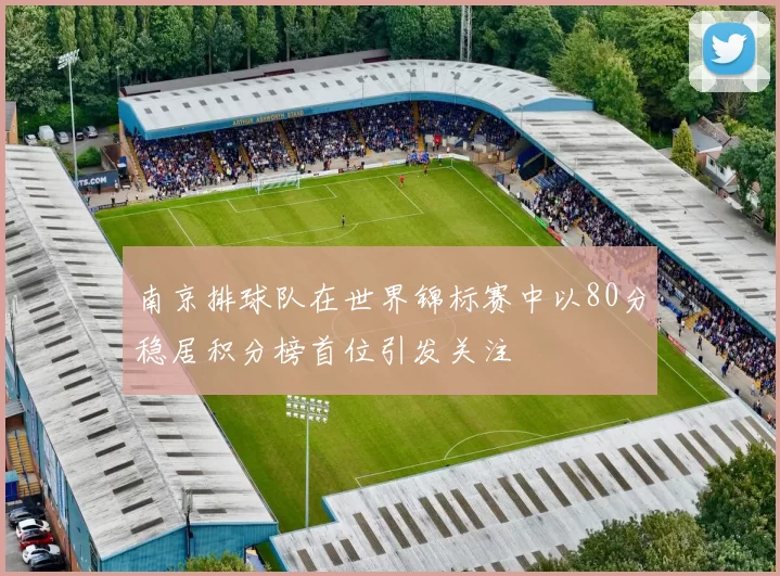南京排球队在世界锦标赛中以80分稳居积分榜首位引发关注