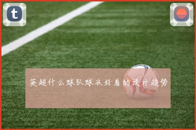 英超什么球队球衣好看的设计趋势
