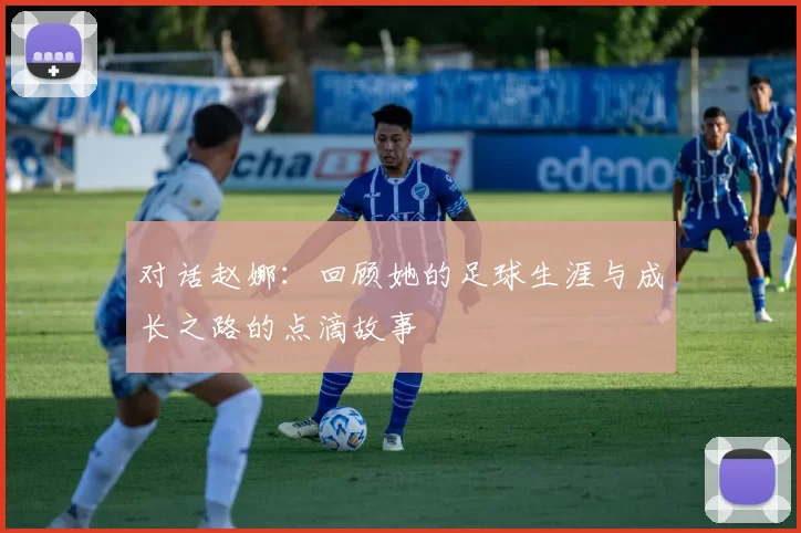 对话赵娜：回顾她的足球生涯与成长之路的点滴故事